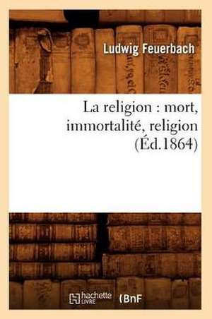 La Religion: Mort, Immortalite, Religion (Ed.1864) de Ludwig Feuerbach