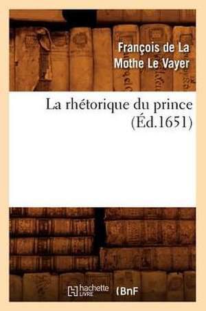 La Rhetorique Du Prince (Ed.1651) de Francois De La Mothe Le Vayer