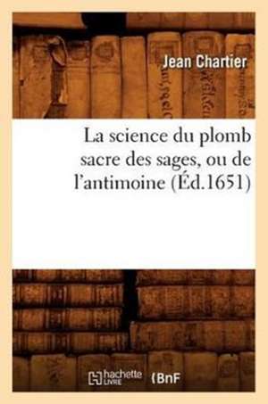 La Science Du Plomb Sacre Des Sages, Ou de L'Antimoine (Ed.1651) de Jean Chartier