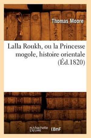 Lalla Roukh, Ou La Princesse Mogole, Histoire Orientale (Ed.1820) de Moore T.