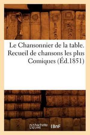 Le Chansonnier de La Table. Recueil de Chansons Les Plus Comiques, (Ed.1851) de Sans Auteur