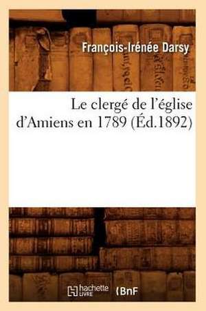 Le Clerge de L'Eglise D'Amiens En 1789 (Ed.1892) de Francois Irenee Darsy