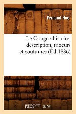 Le Congo: Histoire, Description, Moeurs Et Coutumes (Ed.1886) de Hue F.