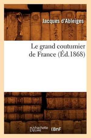 Le Grand Coutumier de France (Ed.1868) de D. Ableiges J.