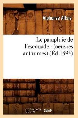 Le Parapluie de L'Escouade: (Oeuvres Anthumes) (Ed.1893) de Alphonse Allais