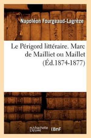 Le Perigord Litteraire. Marc de Mailliet Ou Maillet (Ed.1874-1877) de Fourgeaud Lagreze N.