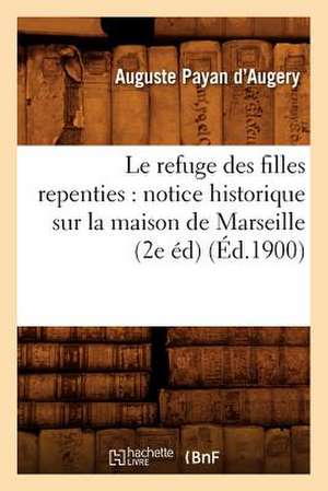 Le Refuge Des Filles Repenties: Notice Historique Sur La Maison de Marseille (2e Ed) (Ed.1900) de Payan D. Augery a.