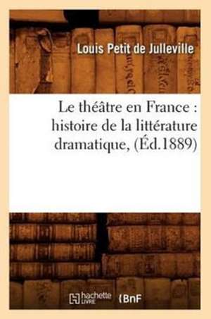 Le Theatre En France: Histoire de La Litterature Dramatique, (Ed.1889) de Petit De Julleville L.