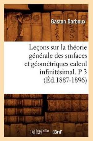 Lecons Sur La Theorie Generale Des Surfaces Et Geometriques Calcul Infinitesimal. P 3 (Ed.1887-1896) de Darboux G.