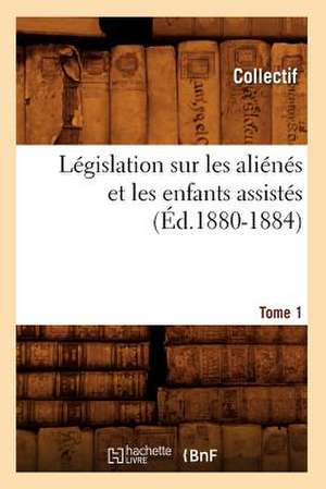 Legislation Sur les Alienes Et les Enfants Assistes. Tome 1 de Collectif