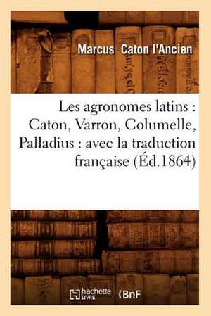 Les Agronomes Latins: Avec La Traduction Francaise (Ed.1864) de Caton L. Ancien M.