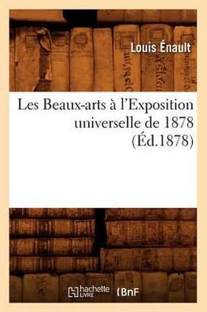 Les Beaux-Arts A L'Exposition Universelle de 1878 (Ed.1878) de Enault L.