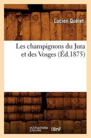 Les Champignons Du Jura Et Des Vosges (Ed.1875) de Quelet L.