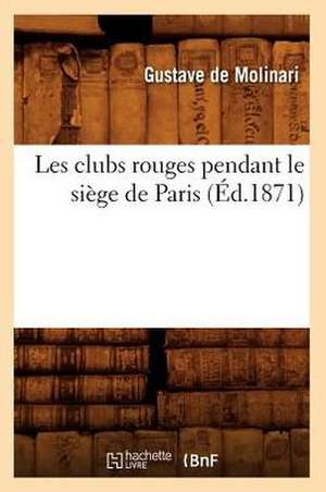 Les Clubs Rouges Pendant Le Siege de Paris (Ed.1871) de De Molinari G.