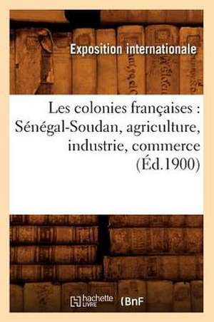 Les Colonies Francaises: Senegal-Soudan, Agriculture, Industrie, Commerce (Ed.1900) de Exposition Internationale