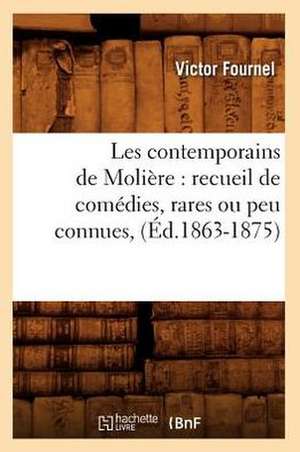 Les Contemporains de Moliere: Recueil de Comedies, Rares Ou Peu Connues, (Ed.1863-1875) de Victor Fournel