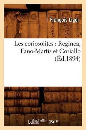 Les Coriosolites: Reginea, Fano-Martis Et Coriallo (Ed.1894) de Liger F.