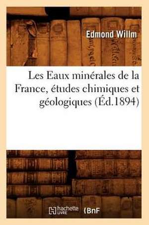 Les Eaux Minerales de La France, Etudes Chimiques Et Geologiques (Ed.1894) de Willm E.