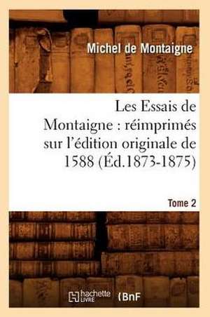 Les Essais de Montaigne: Reimprimes Sur L'Edition Originale de 1588. Tome 2 (Ed.1873-1875) de Michel Montaigne