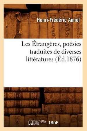 Les Etrangeres, Poesies Traduites de Diverses Litteratures, (Ed.1876) de Amiel H. F.