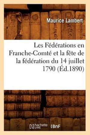 Les Federations En Franche-Comte Et La Fete de La Federation Du 14 Juillet 1790, (Ed.1890) de Lambert M.