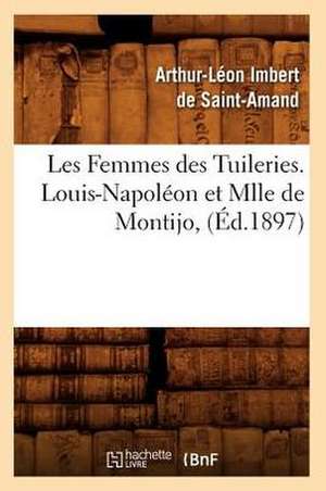 Les Femmes Des Tuileries. Louis-Napoleon Et Mlle de Montijo, (Ed.1897) de Imbert De Saint Amand a. L.