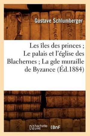 Les Iles Des Princes; Le Palais Et L'Eglise Des Blachernes; La Gde Muraille de Byzance (Ed.1884) de Gustave Schlumberger