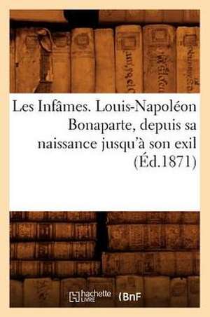 Les Infames. Louis-Napoleon Bonaparte, Depuis Sa Naissance Jusqu'a Son Exil (Ed.1871) de Sans Auteur