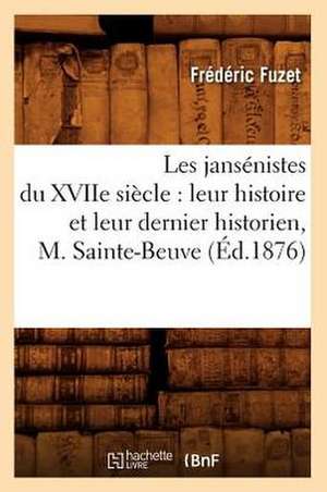 Les Jansenistes Du Xviie Siecle: Leur Histoire Et Leur Dernier Historien, M. Sainte-Beuve (Ed.1876) de Fuzet F.