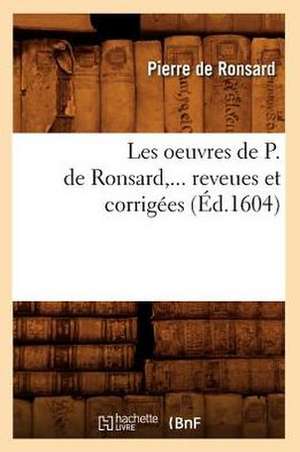 Les Oeuvres de P. de Ronsard, Revues Et Corrigees. Tome VIII (Ed.1604) de Pierre De Ronsard