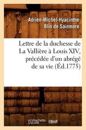 Lettre de La Duchesse de La Valliere a Louis XIV, Precedee D'Un Abrege de Sa Vie, (Ed.1775) de Adrien Michel Hyacinthe Bli De Sainmore