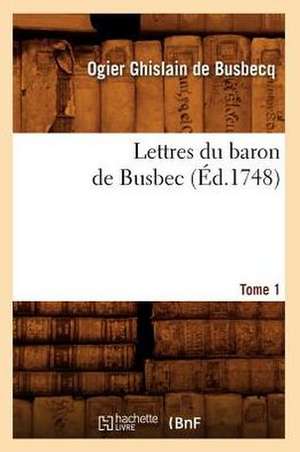 Lettres Du Baron de Busbec, .... Tome 1 (Ed.1748): France, Italie, Sicile, Malte, Tunisie, Algerie, Espagne (Ed.1889) de De Busbecq O. G.