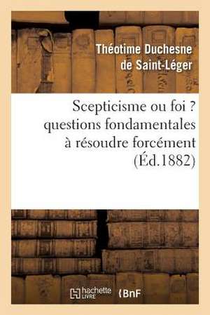 Scepticisme Ou Foi ? Questions Fondamentales a Resoudre Forcement