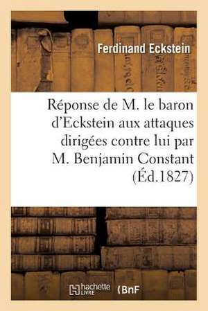 Reponse de M. Le Baron D'Eckstein Aux Attaques Dirigees Contre Lui Par M. Benjamin Constant