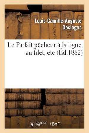 Le Parfait Pecheur a la Ligne, Au Filet, Etc., Suivi D'Un Traite de Pisciculture Simplifie