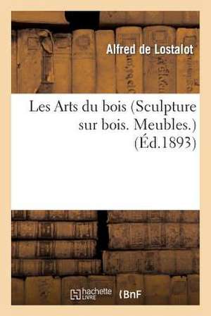 Les Arts Du Bois (Sculpture Sur Bois. Meubles.) Notice Par M. Alfred de Lostalot