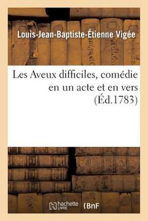 Les Aveux Difficiles, Comedie En Un Acte Et En Vers