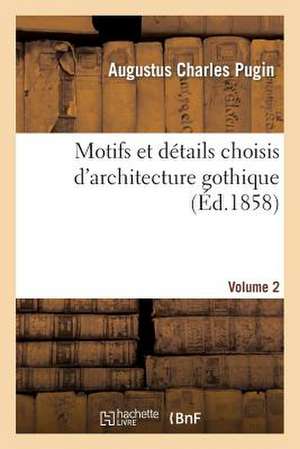 Motifs Et Details Choisis D'Architecture Gothique Empruntes Aux Anciens Edifices de L'Angleterre. V2