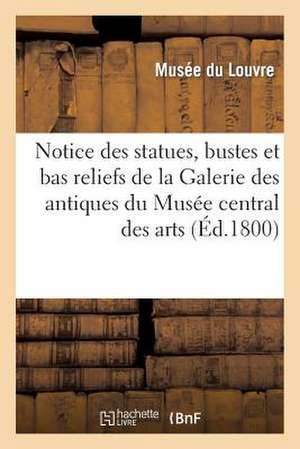 Notice Des Statues, Bustes Et Bas Reliefs de La Galerie Des Antiques Du Musee Central Des Arts