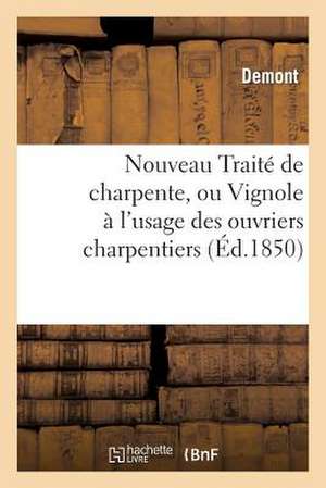 Nouveau Traite de Charpente, Ou Vignole A L'Usage Des Ouvriers Charpentiers