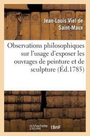 Observations Philosophiques Sur L'Usage D'Exposer Les Ouvrages de Peinture Et de Sculpture