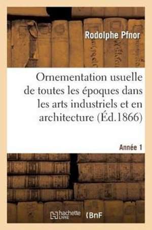 Ornementation Usuelle de Toutes Les Epoques Dans Les Arts Industriels Et En Architecture