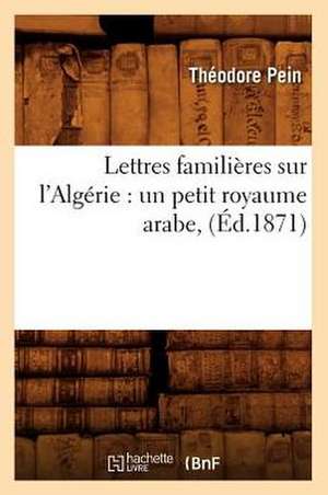 Lettres Familieres Sur L'Algerie: Un Petit Royaume Arabe, (Ed.1871) de Pein T.