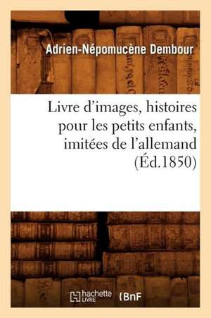 Livre D'Images, Histoires Pour Les Petits Enfants, Imitees de L'Allemand, (Ed.1850) de Dembour a. N.