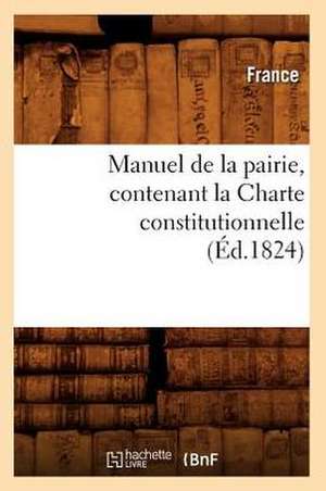 Manuel de La Pairie, Contenant La Charte Constitutionnelle (Ed.1824) de Sans Auteur