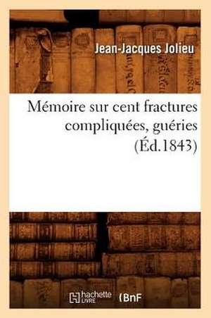 Memoire Sur Cent Fractures Compliquees, Gueries (Ed.1843) de Jolieu J. J.