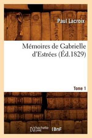 Memoires de Gabrielle D'Estrees. Tome 1 (Ed.1829) de Paul LaCroix