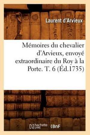 Memoires Du Chevalier D'Arvieux, Envoye Extraordinaire Du Roy a la Porte. T. 6 (Ed.1735) de D. Arvieux L.