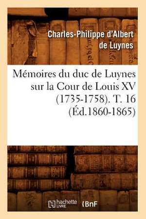 Memoires Du Duc de Luynes Sur La Cour de Louis XV (1735-1758). T. 16 (Ed.1860-1865) de Charles Philippe D'Albert Luynes