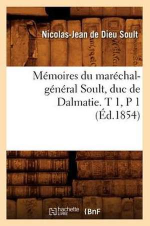 Memoires Du Marechal-General Soult, Duc de Dalmatie. T 1, P 1 (Ed.1854) de Soult N. J.